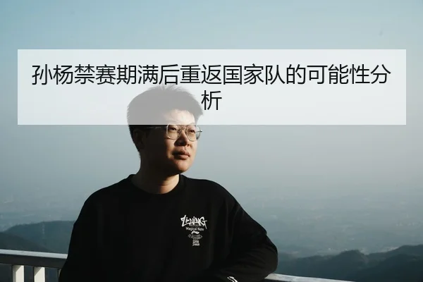 孙杨禁赛期满后重返国家队的可能性分析